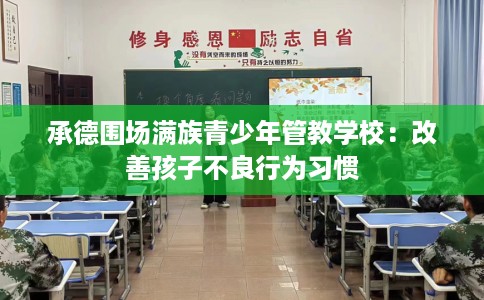 承德围场满族青少年管教学校：改善孩子不良行为习惯