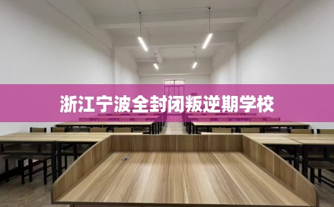 浙江宁波全封闭叛逆期学校
