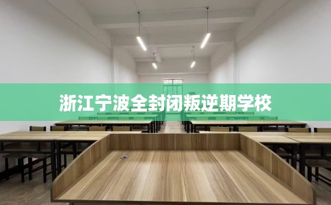 浙江宁波全封闭叛逆期学校