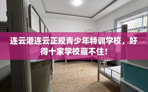 连云港连云正规青少年特训学校，好得十家学校藏不住！