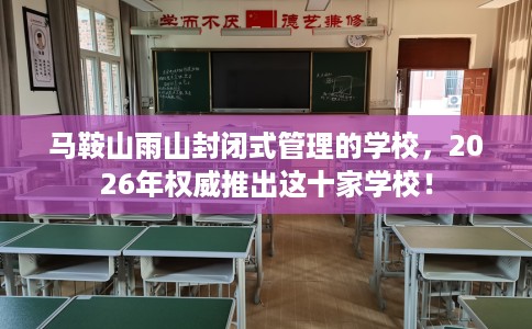 马鞍山雨山封闭式管理的学校，2026年权威推出这十家学校！
