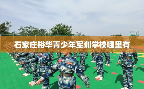 石家庄裕华青少年军训学校哪里有