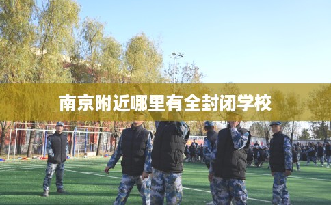 南京附近哪里有全封闭学校