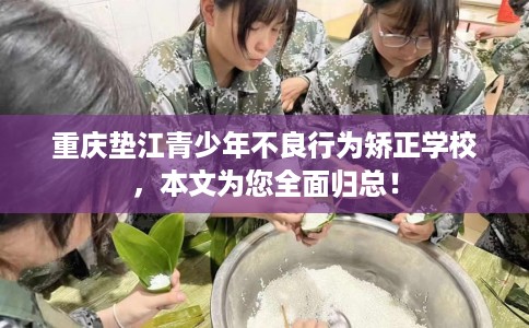 重庆垫江青少年不良行为矫正学校，本文为您全面归总！