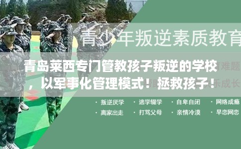 青岛莱西专门管教孩子叛逆的学校，以军事化管理模式！拯救孩子！