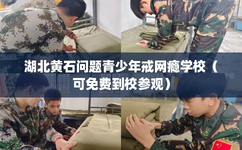 湖北黄石问题青少年戒网瘾学校（可免费到校参观）
