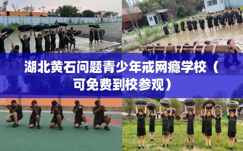 湖北黄石问题青少年戒网瘾学校（可免费到校参观）