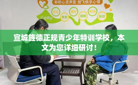 宣城旌德正规青少年特训学校，本文为您详细研讨！