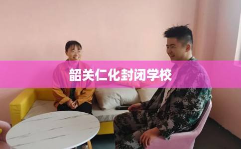 韶关仁化封闭学校