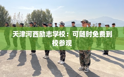 天津河西励志学校：可随时免费到校参观