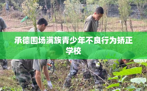 承德围场满族青少年不良行为矫正学校