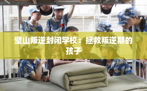 璧山叛逆封闭学校：拯救叛逆期的孩子