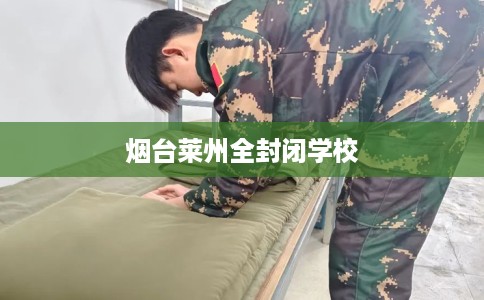 烟台莱州全封闭学校