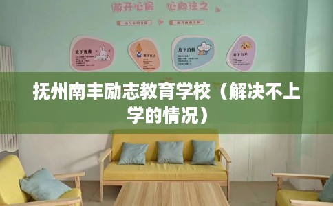 抚州南丰励志教育学校（解决不上学的情况）