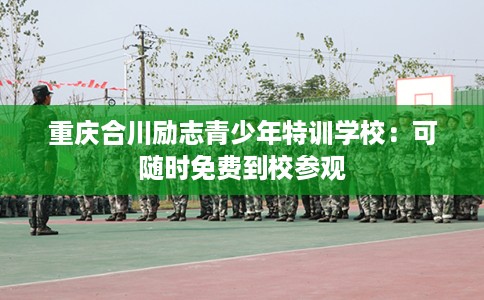 重庆合川励志青少年特训学校：可随时免费到校参观