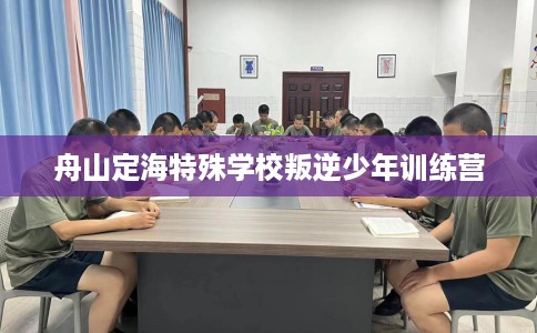 舟山定海特殊学校叛逆少年训练营