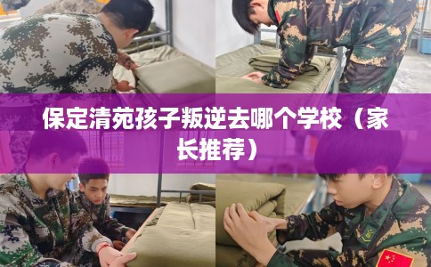 保定清苑孩子叛逆去哪个学校（家长推荐）