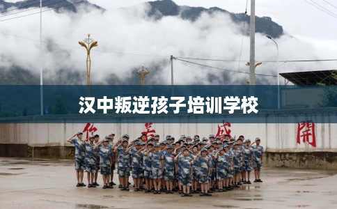 汉中叛逆孩子培训学校