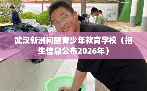 武汉新洲问题青少年教育学校（招生信息公布2026年）