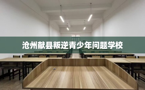 沧州献县叛逆青少年问题学校