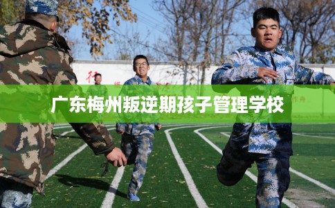 广东梅州叛逆期孩子管理学校