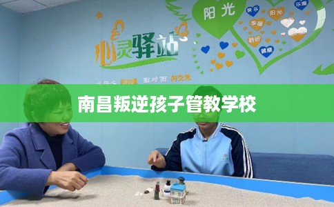 南昌叛逆孩子管教学校