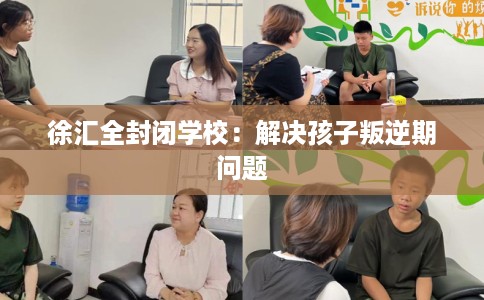 徐汇全封闭学校：解决孩子叛逆期问题