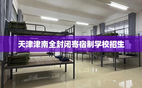 天津津南全封闭寄宿制学校招生