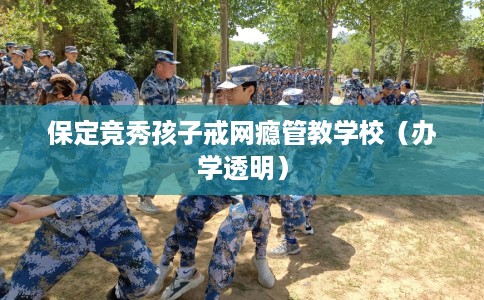 保定竞秀孩子戒网瘾管教学校（办学透明）