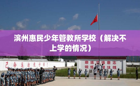 滨州惠民少年管教所学校（解决不上学的情况）