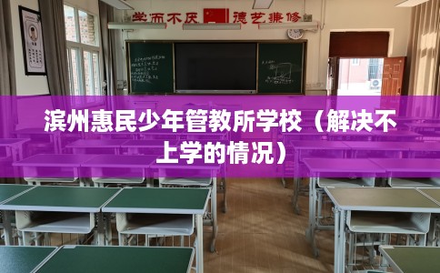 滨州惠民少年管教所学校（解决不上学的情况）