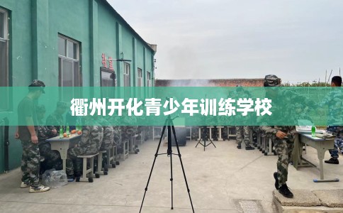 衢州开化青少年训练学校