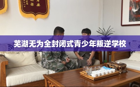 芜湖无为全封闭式青少年叛逆学校