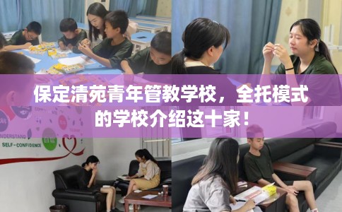 保定清苑青年管教学校，全托模式的学校介绍这十家！
