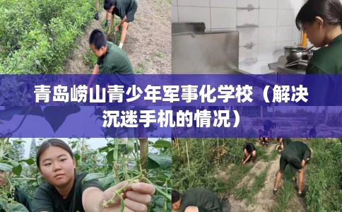 青岛崂山青少年军事化学校（解决沉迷手机的情况）