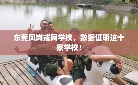 东莞凤岗戒网学校，数据证明这十家学校！