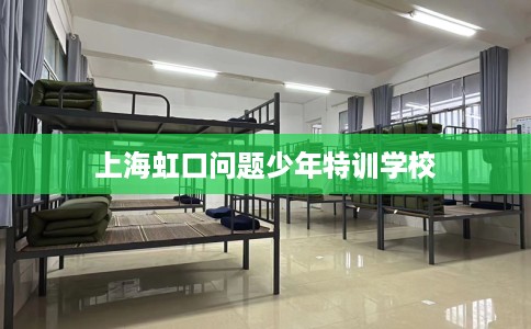 上海虹口问题少年特训学校