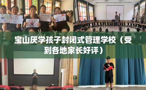 宝山厌学孩子封闭式管理学校（受到各地家长好评）