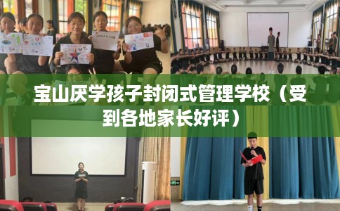 宝山厌学孩子封闭式管理学校（受到各地家长好评）