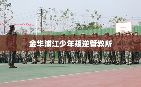 金华浦江少年叛逆管教所