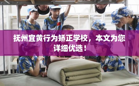 抚州宜黄行为矫正学校，本文为您详细优选！