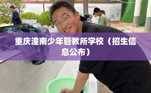 重庆潼南少年管教所学校（招生信息公布）
