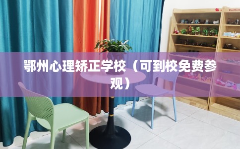 鄂州心理矫正学校（可到校免费参观）