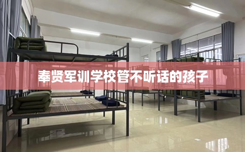 奉贤军训学校管不听话的孩子