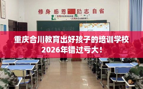 重庆合川教育出好孩子的培训学校2026年错过亏大！