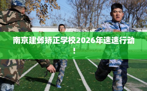 南京建邺矫正学校2026年速速行动!