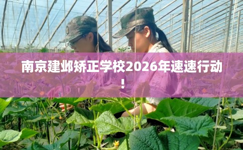 南京建邺矫正学校2026年速速行动!
