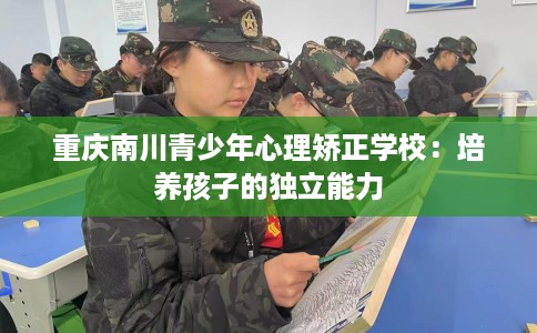 重庆南川青少年心理矫正学校：培养孩子的独立能力