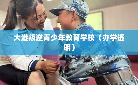 大港叛逆青少年教育学校（办学透明）