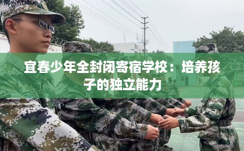 宜春少年全封闭寄宿学校：培养孩子的独立能力